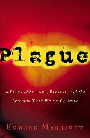 Plague: A Story of Rivalry, Science, and the Scourge That Won't Go Away by Edward Marriott, Edward Marriott