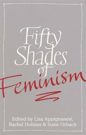 Fifty Shades of Feminism by Rachel Holmes, Susie Orbach, Lisa Appignanesi