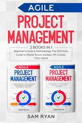 Agile Project Management: 2 Books in 1: Beginner's Guide & Methodology. The Definitive Guide to Master Scrum, Kanban, XP, Crystal, FDD, DSDM by Sam Ryan