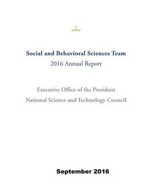 Social and Behavioral Sciences Team: 2016 Annual Report by National Science and Technology Council, Executive Office of the President