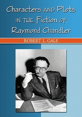 Characters and Plots in the Fiction of Raymond Chandler by Robert L. Gale