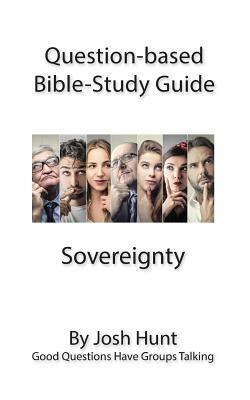 Question-based Bible Study Guide -- Sovereignty: Good Questions Have Groups Talking by Josh Hunt