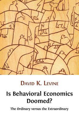 Is Behavioral Economics Doomed? The Ordinary versus the Extraordinary by David K. Levine