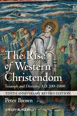 The Rise of Western Christendom: Triumph and Diversity, A.D. 200-1000 by Peter R.L. Brown