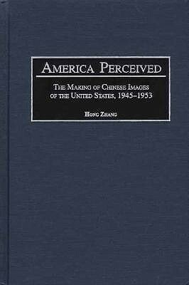 America Perceived: The Making of Chinese Images of the United States, 1945-1953 by Hong Zhang