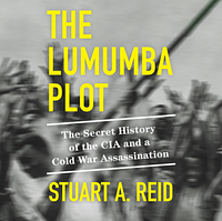 The Lumumba Plot: The Secret History of the CIA and a Cold War Assassination by Stuart A. Reid