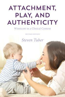 Attachment, Play, and Authenticity: Winnicott in a Clinical Context by Steven Tuber