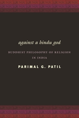 Against a Hindu God: Buddhist Philosophy of Religion in India by Parimal Patil