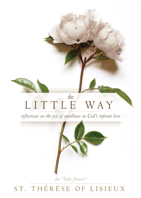 The Little Way: Reflections on the Joy of Smallness in God's Infinite Love by Thérèse de Lisieux