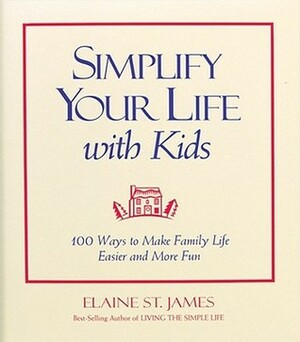 Simplify Your Life With Kids : 100 Ways to make Family Life Easier and More Fun by Elaine St. James