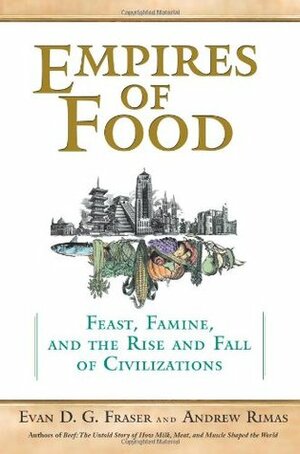Empires of Food: Feast, Famine, and the Rise and Fall of Civilization by Andrew Rimas, Evan D.G. Fraser
