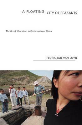 A Floating City of Peasants: The Great Migration in Contemporary China by Floris-Jan Van Luyn