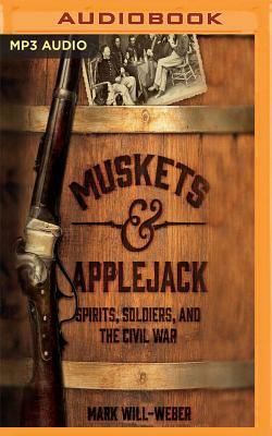 Muskets & Applejack: Spirits, Soldiers, and the Civil War by Mark Will-Weber