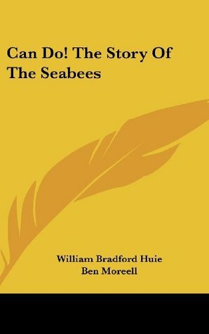 Can Do! The Story Of The Seabees by William Bradford Huie, Ben Moreell