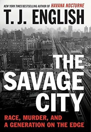 The Savage City: Race, Murder, and a Generation on the Edge by T.J. English