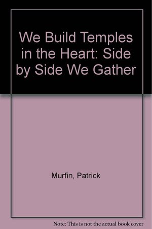 We Build Temples in the Heart: Side by Side We Gather by Patrick Murfin