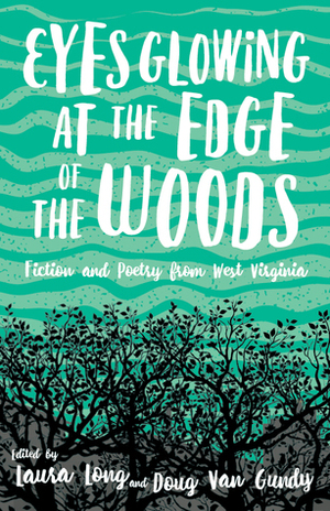 Eyes Glowing at the Edge of the Woods: Fiction and Poetry from West Virginia by Doug Van Gundy, Laura Long
