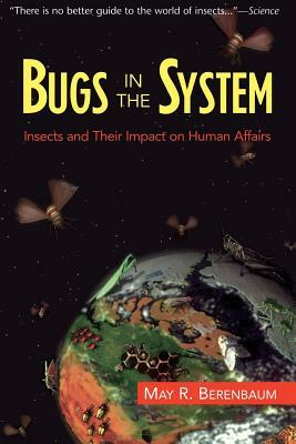 Bugs in the System: Insects and Their Impact on Human Affairs by May Berenbaum