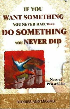 If You Want Something You Never Had, Then Do Something You Never Did: Stories And Maxims by Nossrat Peseschkian