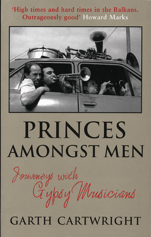 Princes Amongst Men: Journeys With Gypsy Musicians by Garth Cartwright