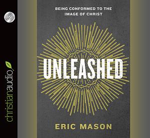 Unleashed: Being Conformed to the Image of Christ by Eric Mason