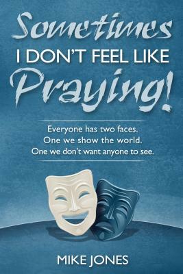 Sometimes I Don't Feel Like Praying: Everyone Has Two Faces, the One We Show the World and the One We Don't Want Anyone to See by Mike Jones