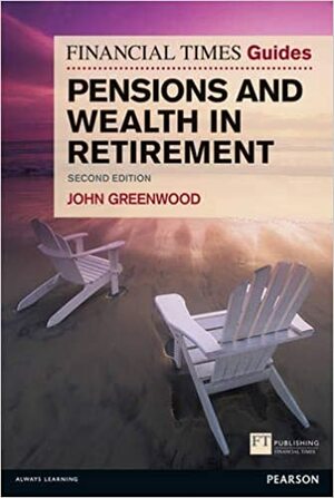 The Financial Times Guide to Pensions and Wealth in Retirement by John Greenwood