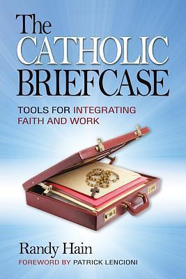 Catholic Briefcase: Tools for Integrating Faith and Work by Randy Hain, Randy Hain, Patrick Lencioni