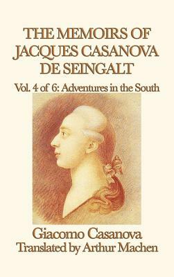 The Memoirs of Jacques Casanova de Seingalt Vol. 4 Adventures in the South by Giacomo Casanova