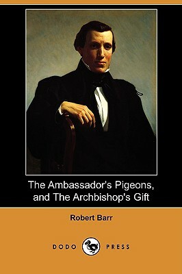 The Ambassador's Pigeons, and the Archbishop's Gift (Dodo Press) by Robert Barr