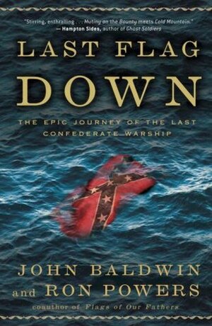 Last Flag Down: The Epic Journey of the Last Confederate Warship by John Baldwin, Ron Powers