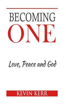 Becoming One: Love, Peace and God. by Kevin Kerr