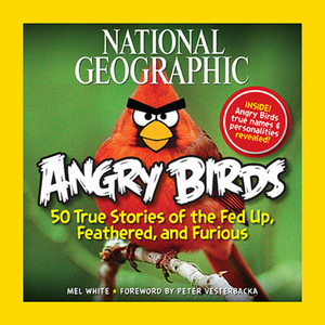 National Geographic Angry Birds: 50 True Stories of the Fed Up, Feathered, and Furious by Mel White