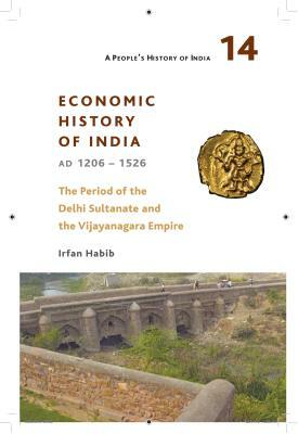 A People's History of India 14: Economic History of India, Ad 1206-1526, the Period of the Delhi Sultanate and the Vijayanagara Empire by Irfan Habib