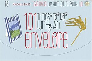 101 Things to Do with an Envelope: Fun, frivolous and functional things to make out of envelopes by Denise Brown