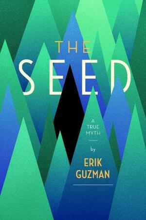 The Seed: A True Myth by Erik Guzman