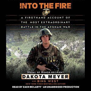 Into the Fire: A Firsthand Account of the Most Extraordinary Battle in the Afghan War by Bing West, Dakota Meyer