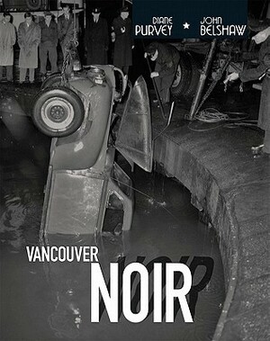 Vancouver Noir: 1930-1960 by John Belshaw, Diane Purvey