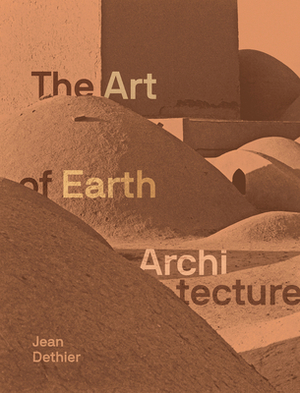 The Art of Earth Architecture: Past, Present, Future by Jean Dethier