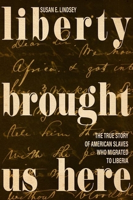 Liberty Brought Us Here: The True Story of American Slaves Who Migrated to Liberia by Susan E. Lindsey