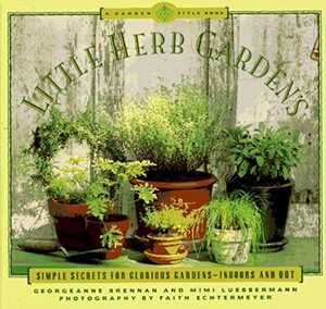 Little Herb Gardens: Simple Secrets for Glorious Gardens--Indoors and Out a Garden Style Book by Mimi Luebbermann, Faith Echtermeyer, Georgeanne Brennan