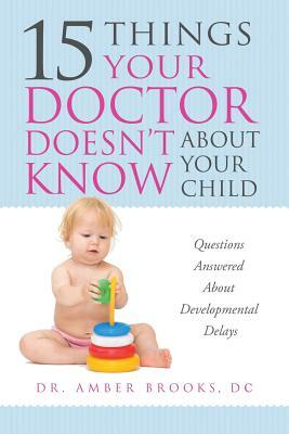 What Your Doctor Doesn't Know about Your Child: Questions Answered about Developmental Delays by Amber Brooks