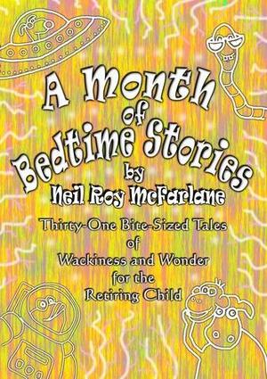 A Month of Bedtime Stories: Thirty-One Bite-Sized Tales of Wackiness and Wonder for the Retiring Child by Neil McFarlane