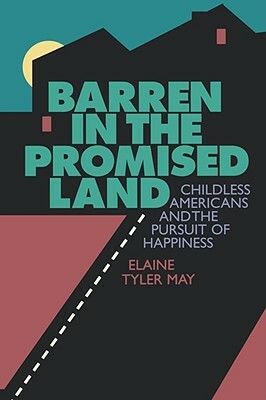 Barren in the Promised Land: Childless Americans and the Pursuit of Happiness by Elaine Tyler May