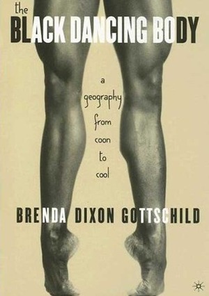 The Black Dancing Body: A Geography from Coon to Cool by Brenda Dixon Gottschild