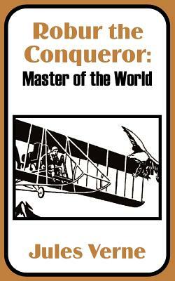 Robur the Conqueror: Master of the World by Jules Verne