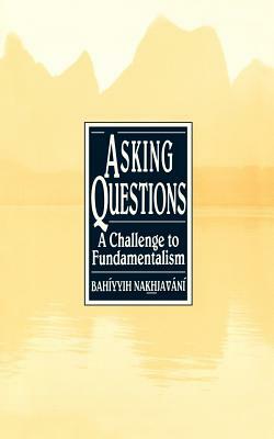 Asking Questions: A Challenge to Fundamentalism by Bahb8yyih Na1vk1vhjavbanb8, Bahiyyih Nakhjavani