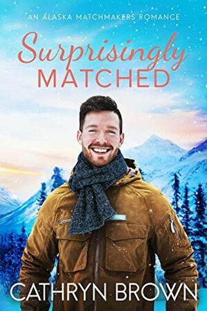 Surprisingly Matched: A clean small town romance (An Alaska Matchmakers Romance Book 4) by Cathryn Brown