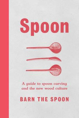 Spoon: A Guide to Spoon Carving and the New Wood Culture by Barn The Spoon