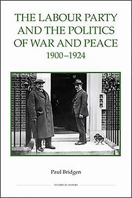 The Labour Party and the Politics of War and Peace, 1900-1924 by Paul Bridgen